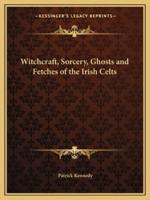 Witchcraft, Sorcery, Ghosts and Fetches of the Irish Celts