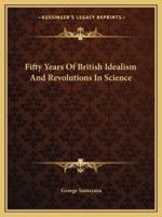 Fifty Years Of British Idealism And Revolutions In Science