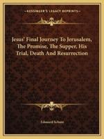 Jesus' Final Journey To Jerusalem, The Promise, The Supper, His Trial, Death And Resurrection
