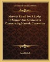 Masonic Ritual For A Lodge Of Sorrow And Services For Consecrating Masonic Cemeteries