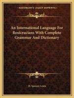 An International Language For Rosicrucians With Complete Grammar And Dictionary