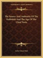 The Source And Authority Of The Kabbalah And The Age Of The Chief Texts