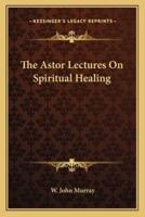The Astor Lectures On Spiritual Healing
