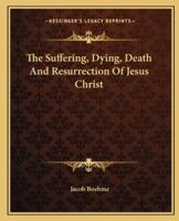The Suffering, Dying, Death And Resurrection Of Jesus Christ