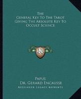 The General Key to the Tarot Giving the Absolute Key to Occult Science