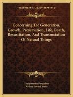 Concerning The Generation, Growth, Preservation, Life, Death, Resuscitation, And Transmutation Of Natural Things
