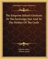 The Emperor Julian's Orations To The Sovereign Sun And To The Mother Of The Gods