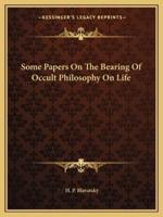 Some Papers On The Bearing Of Occult Philosophy On Life