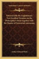 Edward Kelly the Englishman's Two Excellent Treatises on the Philosopher's Stone Together With the Theatre of Terrestrial Astronomy