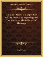 Is It God's Word? An Exposition Of The Fables And Mythology Of The Bible And The Fallacies Of Theology