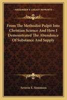 From The Methodist Pulpit Into Christian Science And How I Demonstrated The Abundance Of Substance And Supply