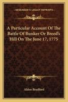 A Particular Account Of The Battle Of Bunker Or Breed's Hill On The June 17, 1775
