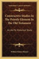 Constructive Studies In The Priestly Element In The Old Testament