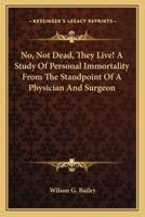 No, Not Dead, They Live! A Study Of Personal Immortality From The Standpoint Of A Physician And Surgeon