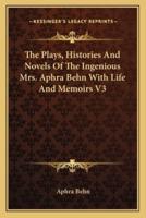 The Plays, Histories And Novels Of The Ingenious Mrs. Aphra Behn With Life And Memoirs V3