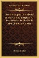 The Philosophy Of Unbelief In Morals And Religion, As Discoverable In The Faith And Character Of Men