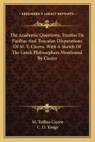 The Academic Questions, Treatise De Finibus And Tusculan Disputations Of M. T. Cicero, With A Sketch Of The Greek Philosophers Mentioned By Cicero