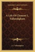 A Life Of Clement L. Vallandigham