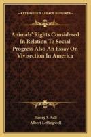 Animals' Rights Considered In Relation To Social Progress Also An Essay On Vivisection In America