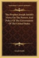 The Prophet Joseph Smith's Views On The Powers And Policy Of The Government Of The United States