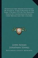 Novanglus And Massachusettensis Or Political Essays Published In The Years 1774 And 1775 On The Principal Points Of Controversy Between Great Britain And Her Colonies