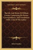 The Life And Works Of William Cowper Comprising His Poems, Correspondence, And Translations With A Life Of The Author
