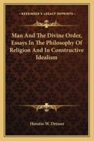 Man And The Divine Order, Essays In The Philosophy Of Religion And In Constructive Idealism