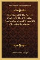 Teachings Of The Secret Order Of The Christian Brotherhood And School Of Christian Initiation