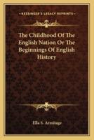 The Childhood Of The English Nation Or The Beginnings Of English History