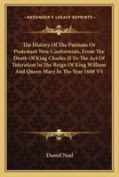 The History Of The Puritans Or Protestant Non-Conformists, From The Death Of King Charles II To The Act Of Toleration In The Reign Of King William And Queen Mary In The Year 1688 V5