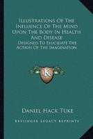 Illustrations Of The Influence Of The Mind Upon The Body In Health And Disease