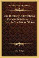 The Theology Of Inventions Or, Manifestations Of Deity In The Works Of Art
