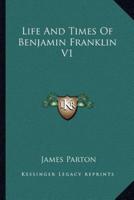 Life And Times Of Benjamin Franklin V1