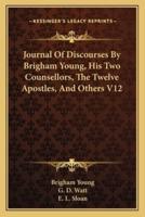 Journal Of Discourses By Brigham Young, His Two Counsellors, The Twelve Apostles, And Others V12