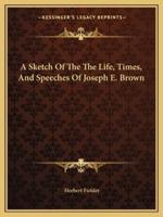 A Sketch Of The The Life, Times, And Speeches Of Joseph E. Brown