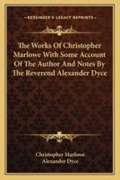 The Works Of Christopher Marlowe With Some Account Of The Author And Notes By The Reverend Alexander Dyce