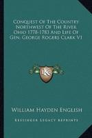 Conquest Of The Country Northwest Of The River Ohio 1778-1783 And Life Of Gen. George Rogers Clark V1