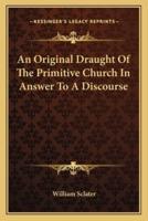 An Original Draught Of The Primitive Church In Answer To A Discourse