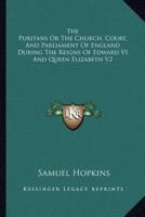 The Puritans Or The Church, Court, And Parliament Of England During The Reigns Of Edward VI And Queen Elizabeth V2