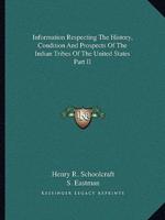 Information Respecting The History, Condition And Prospects Of The Indian Tribes Of The United States Part II