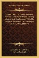 Private Diary Of Travels, Personal Services, And Public Events During Mission And Employment With The European Armies In The Campaigns Of 1812, 1813, 1814 V1