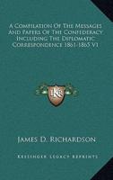 A Compilation Of The Messages And Papers Of The Confederacy Including The Diplomatic Correspondence 1861-1865 V1