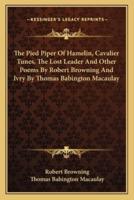 The Pied Piper Of Hamelin, Cavalier Tunes, The Lost Leader And Other Poems By Robert Browning And Ivry By Thomas Babington Macaulay