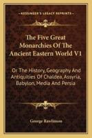 The Five Great Monarchies Of The Ancient Eastern World V1