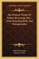 The Poetical Works Of Robert Browning 1841-1846; Including Bells And Pomegranates