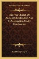 The Free Church Of Ancient Christendom And Its Subjugation Under Constantine