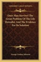 Does Man Survive? The Great Problem Of The Life Hereafter And The Evidence For Its Solution