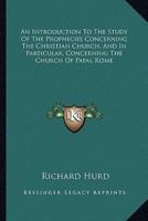 An Introduction To The Study Of The Prophecies Concerning The Christian Church, And In Particular, Concerning The Church Of Papal Rome