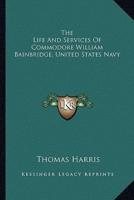 The Life And Services Of Commodore William Bainbridge, United States Navy