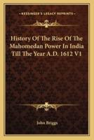 History Of The Rise Of The Mahomedan Power In India Till The Year A.D. 1612 V1